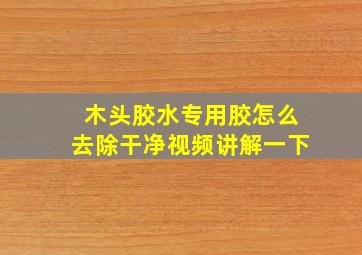 木头胶水专用胶怎么去除干净视频讲解一下