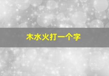 木水火打一个字