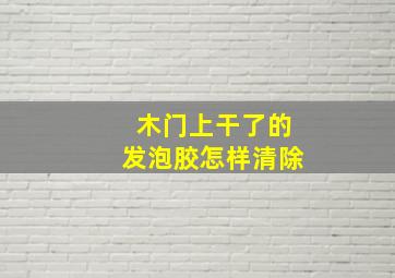 木门上干了的发泡胶怎样清除