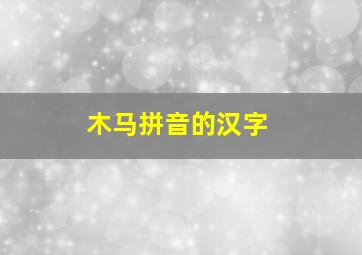 木马拼音的汉字