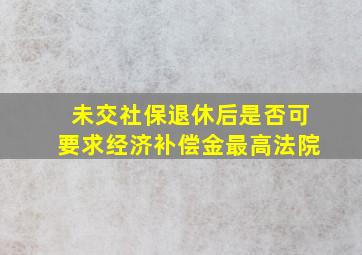 未交社保退休后是否可要求经济补偿金最高法院