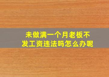 未做满一个月老板不发工资违法吗怎么办呢