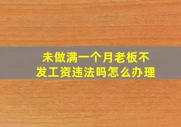 未做满一个月老板不发工资违法吗怎么办理