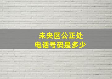 未央区公正处电话号码是多少