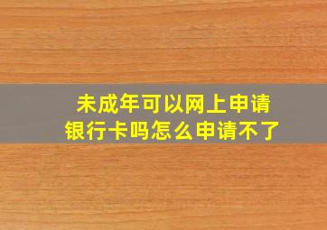 未成年可以网上申请银行卡吗怎么申请不了