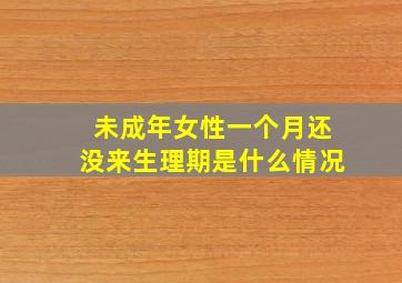 未成年女性一个月还没来生理期是什么情况