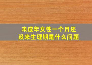 未成年女性一个月还没来生理期是什么问题