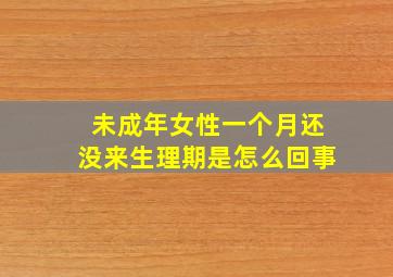 未成年女性一个月还没来生理期是怎么回事