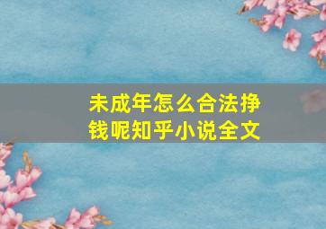 未成年怎么合法挣钱呢知乎小说全文