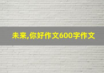 未来,你好作文600字作文