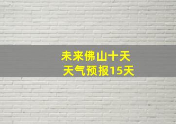 未来佛山十天天气预报15天