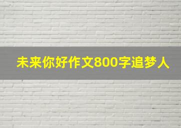 未来你好作文800字追梦人