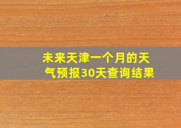 未来天津一个月的天气预报30天查询结果