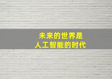 未来的世界是人工智能的时代