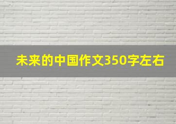 未来的中国作文350字左右