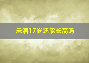 未满17岁还能长高吗