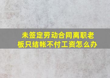 未签定劳动合同离职老板只结帐不付工资怎么办