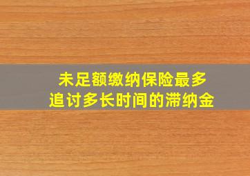 未足额缴纳保险最多追讨多长时间的滞纳金