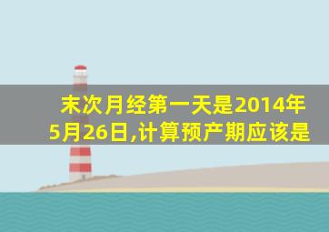 末次月经第一天是2014年5月26日,计算预产期应该是