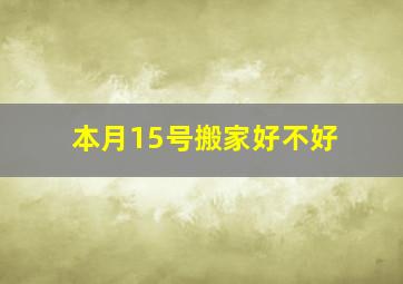 本月15号搬家好不好