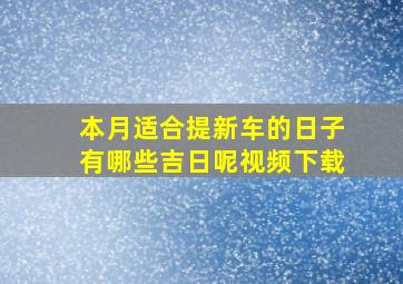 本月适合提新车的日子有哪些吉日呢视频下载