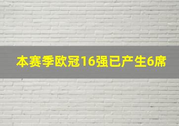 本赛季欧冠16强已产生6席