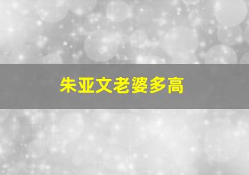 朱亚文老婆多高