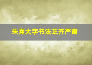 朱熹大字书法正齐严肃