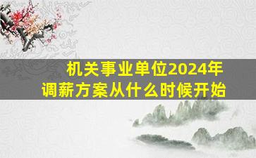 机关事业单位2024年调薪方案从什么时候开始