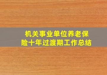 机关事业单位养老保险十年过渡期工作总结