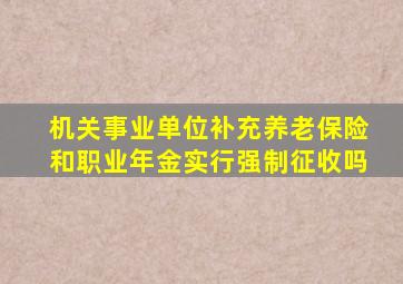 机关事业单位补充养老保险和职业年金实行强制征收吗