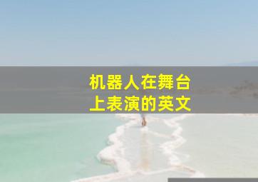 机器人在舞台上表演的英文