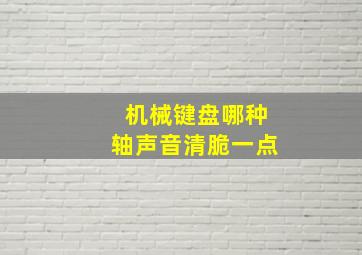 机械键盘哪种轴声音清脆一点