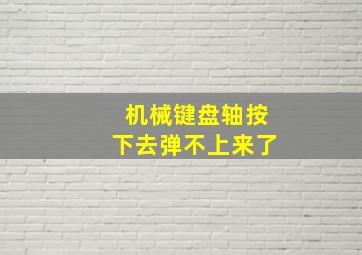 机械键盘轴按下去弹不上来了