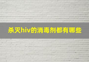 杀灭hiv的消毒剂都有哪些