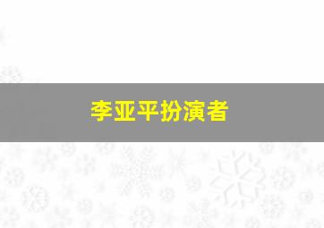 李亚平扮演者