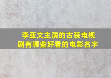 李亚文主演的古装电视剧有哪些好看的电影名字