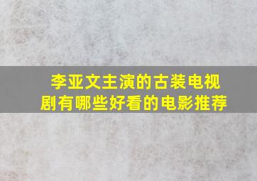 李亚文主演的古装电视剧有哪些好看的电影推荐