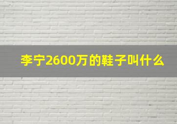 李宁2600万的鞋子叫什么