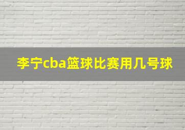 李宁cba篮球比赛用几号球