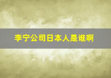 李宁公司日本人是谁啊