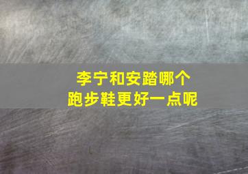 李宁和安踏哪个跑步鞋更好一点呢