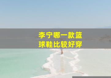 李宁哪一款篮球鞋比较好穿