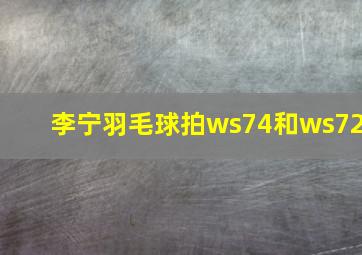 李宁羽毛球拍ws74和ws72