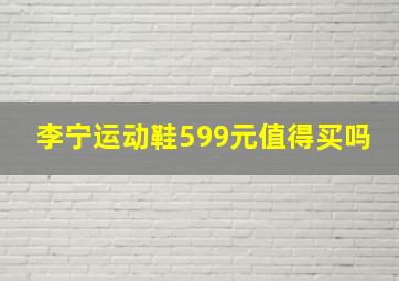 李宁运动鞋599元值得买吗