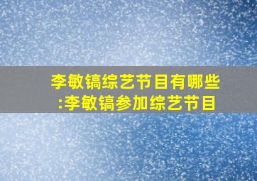 李敏镐综艺节目有哪些:李敏镐参加综艺节目