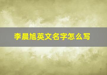 李晨旭英文名字怎么写