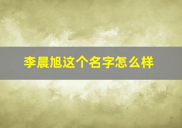 李晨旭这个名字怎么样