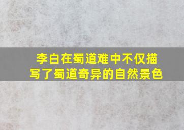 李白在蜀道难中不仅描写了蜀道奇异的自然景色