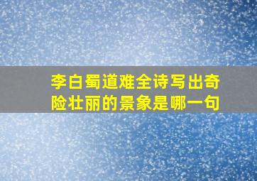 李白蜀道难全诗写出奇险壮丽的景象是哪一句